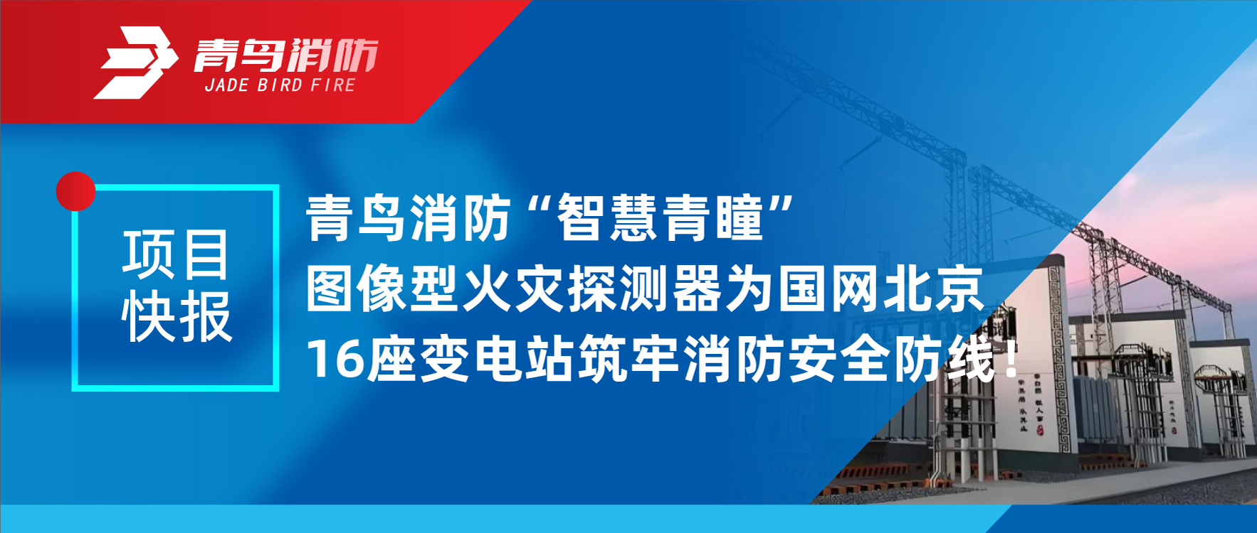 項(xiàng)目快報(bào) | 青鳥消防&ldquo;智慧青瞳&rdquo;圖像型火災(zāi)探測(cè)器為國(guó)網(wǎng)北京16座變電站筑牢消防安全防線！