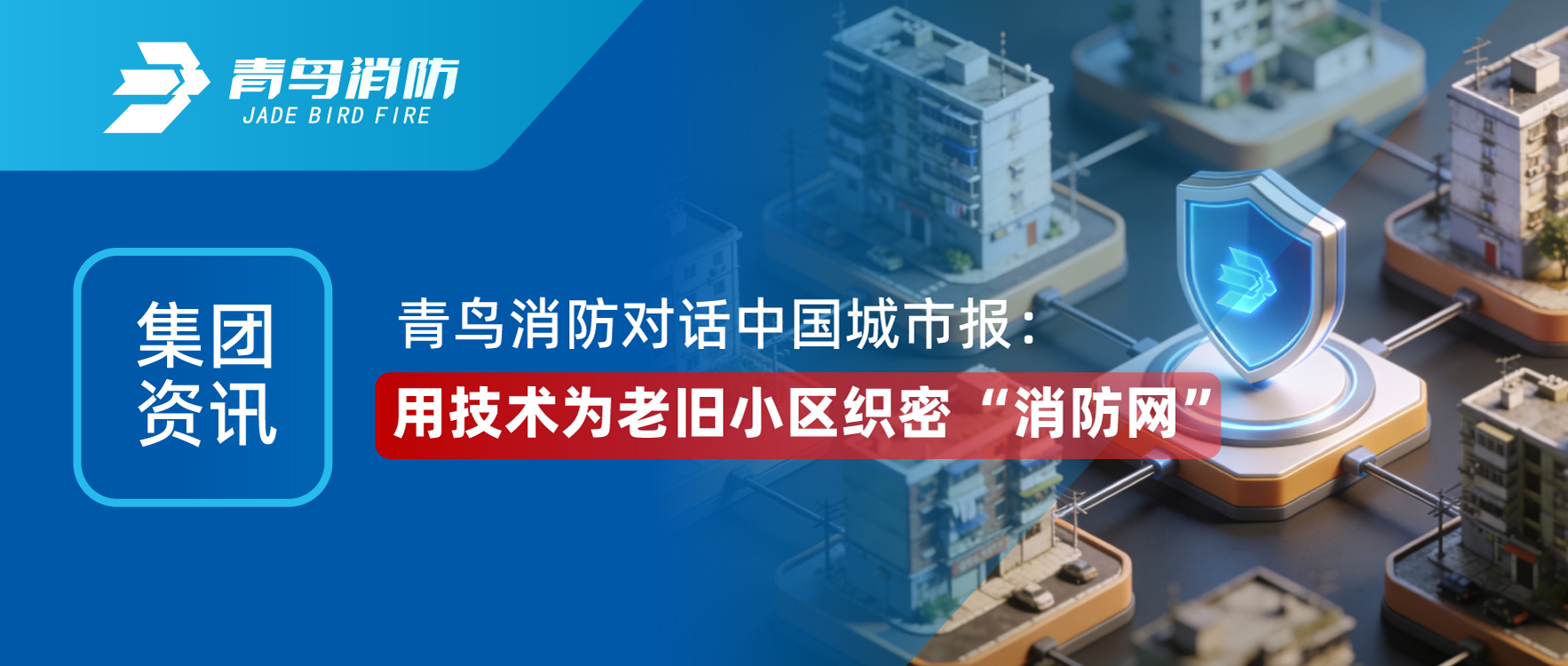 集團資訊 | 青鳥消防對話《中國城市報》：用技術(shù)為老舊小區(qū)織密 &ldquo;消防網(wǎng)&rdquo;